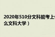 2020年510分文科能考上什么大学（2022高考510分能上什么文科大学）