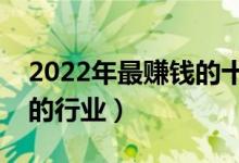 2022年最赚钱的十大暴利行业（最容易赚钱的行业）