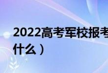 2022高考军校报考要具备哪些条件（流程是什么）