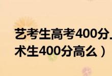 艺考生高考400分上什么学校（2022高考艺术生400分高么）