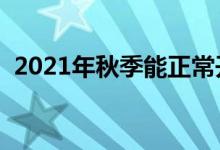 2021年秋季能正常开学吗（会延迟开学吗）