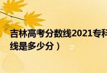 吉林高考分数线2021专科（2022年高考预测吉林专科分数线是多少分）