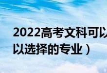 2022高考文科可以报考哪些专业（文科生可以选择的专业）