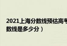 2021上海分数线预估高考（2022年高考预测上海各批次分数线是多少分）