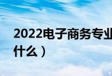 2022电子商务专业就业方向及前景（主要学什么）