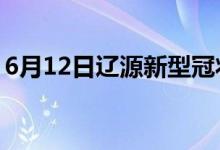 6月12日辽源新型冠状病毒肺炎疫情最新消息