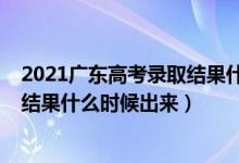 2021广东高考录取结果什么时候公布（2021广东高考录取结果什么时候出来）