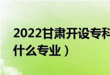 2022甘肃开设专科的本科大学有哪些（都有什么专业）