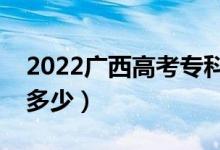 2022广西高考专科线预测（今年专科分数线多少）