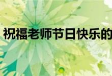 祝福老师节日快乐的话（最新教师节祝福语）