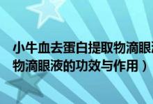 小牛血去蛋白提取物滴眼液有什么功效（小牛血去蛋白提取物滴眼液的功效与作用）