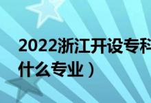 2022浙江开设专科的本科大学有哪些（都有什么专业）