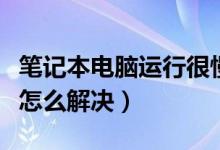 笔记本电脑运行很慢是什么原因（电脑运行慢怎么解决）