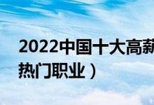 2022中国十大高薪职业排行榜（最有前途的热门职业）