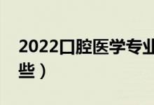 2022口腔医学专业就业方向（开设大学有哪些）