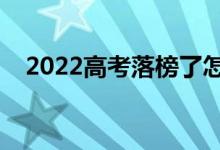 2022高考落榜了怎么办（如何面对落榜）