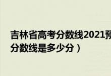 吉林省高考分数线2021预测（2022年高考预测吉林各批次分数线是多少分）