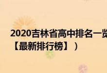 2020吉林省高中排名一览表（2022年吉林最好的高中排名【最新排行榜】）