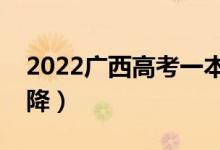 2022广西高考一本分数线预测（会涨还是会降）