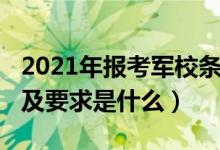 2021年报考军校条件（2022军校的报考条件及要求是什么）