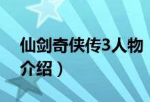 仙剑奇侠传3人物（关于仙剑奇侠传3人物的介绍）