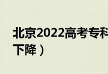 北京2022高考专科录取分数线预测（上升还下降）