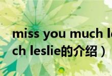 miss you much leslie（关于miss you much leslie的介绍）