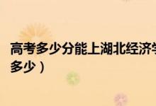 高考多少分能上湖北经济学院法商学院（2021录取分数线是多少）