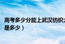 高考多少分能上武汉纺织大学外经贸学院（2021录取分数线是多少）