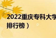 2022重庆专科大学最新排名（十大专科院校排行榜）