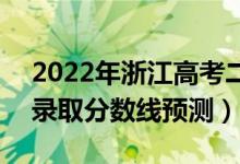 2022年浙江高考二段线分数线预计多少分（录取分数线预测）