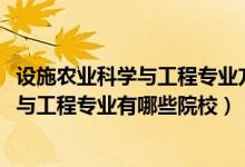 设施农业科学与工程专业方向（2022全国开设设施农业科学与工程专业有哪些院校）