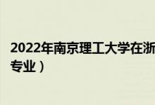 2022年南京理工大学在浙江招生计划及招生人数（都招什么专业）