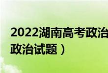 2022湖南高考政治试卷答案（2022湖南高考政治试题）