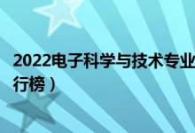 2022电子科学与技术专业大学最新排名名单（最好的院校排行榜）