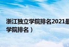 浙江独立学院排名2021最新排名（2022年浙江最好的独立学院排名）