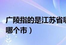 广陵指的是江苏省哪个市（广陵指的是江苏省哪个市）