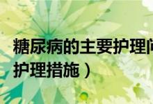 糖尿病的主要护理问题及措施（糖尿病的主要护理措施）