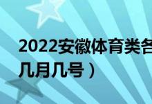 2022安徽体育类各批次志愿哪天填报（具体几月几号）