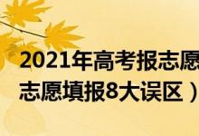 2021年高考报志愿注意哪些问题（2021高考志愿填报8大误区）