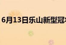 6月13日乐山新型冠状病毒肺炎疫情最新消息