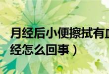 月经后小便擦拭有血（小便后擦拭带血像来月经怎么回事）