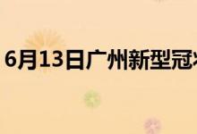 6月13日广州新型冠状病毒肺炎疫情最新消息