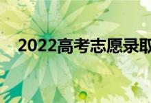 2022高考志愿录取顺序规则（怎么录取）