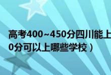 高考400~450分四川能上哪所大学（2022四川高考400-500分可以上哪些学校）