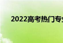 2022高考热门专业（就业前景怎么样）