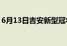 6月13日吉安新型冠状病毒肺炎疫情最新消息