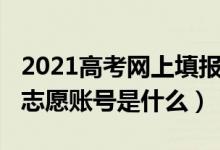 2021高考网上填报志愿时间（2022高考填报志愿账号是什么）