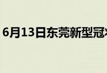 6月13日东莞新型冠状病毒肺炎疫情最新消息