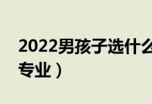 2022男孩子选什么专业好就业（适合男生的专业）